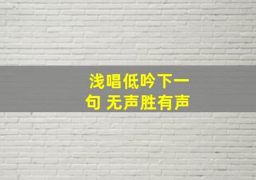 浅唱低吟下一句 无声胜有声